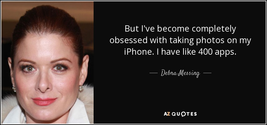 But I've become completely obsessed with taking photos on my iPhone. I have like 400 apps. - Debra Messing