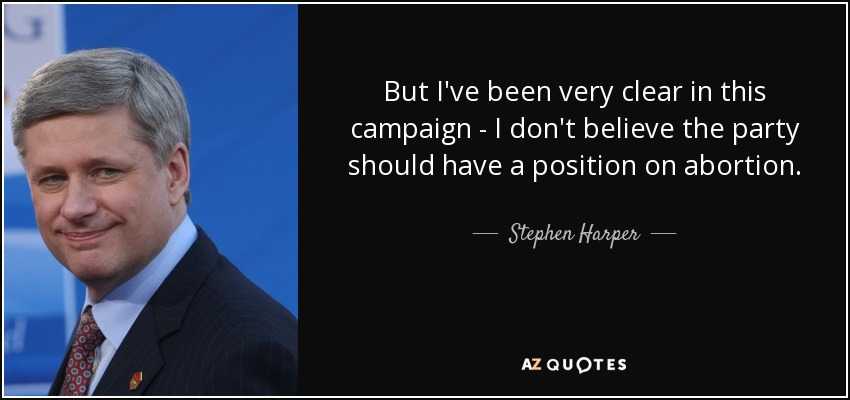But I've been very clear in this campaign - I don't believe the party should have a position on abortion. - Stephen Harper