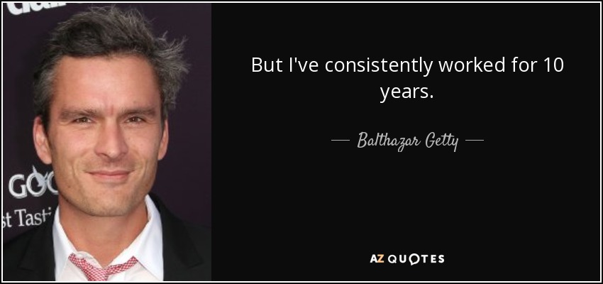 But I've consistently worked for 10 years. - Balthazar Getty