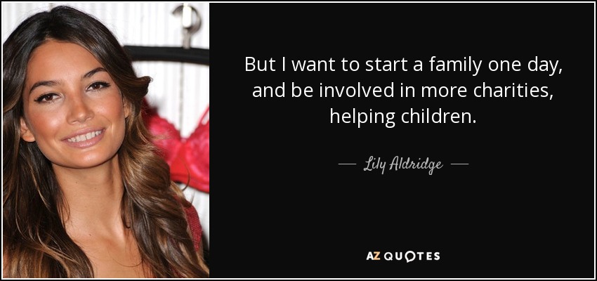 But I want to start a family one day, and be involved in more charities, helping children. - Lily Aldridge