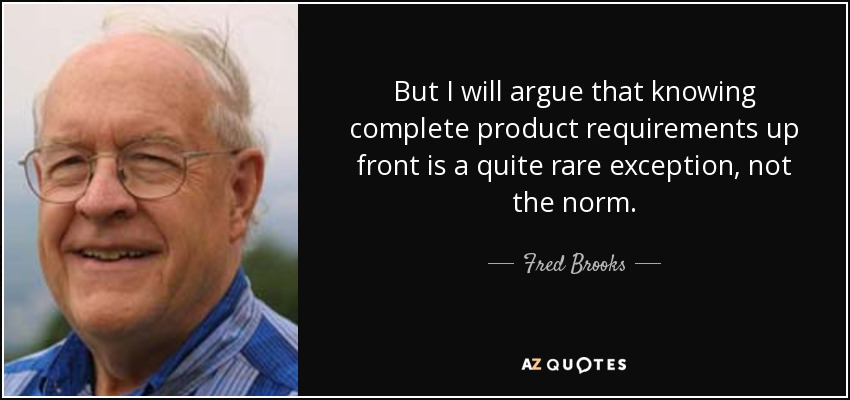 But I will argue that knowing complete product requirements up front is a quite rare exception, not the norm. - Fred Brooks