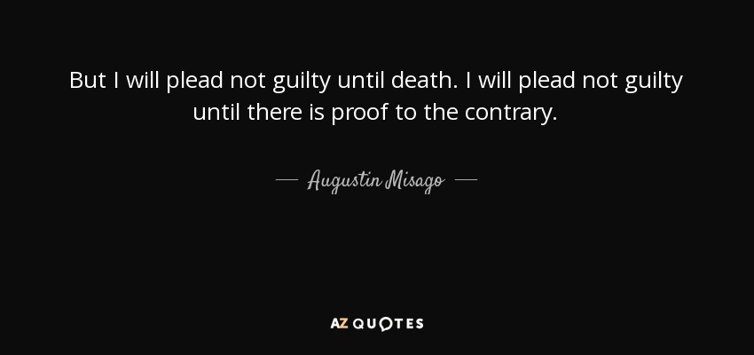 But I will plead not guilty until death. I will plead not guilty until there is proof to the contrary. - Augustin Misago