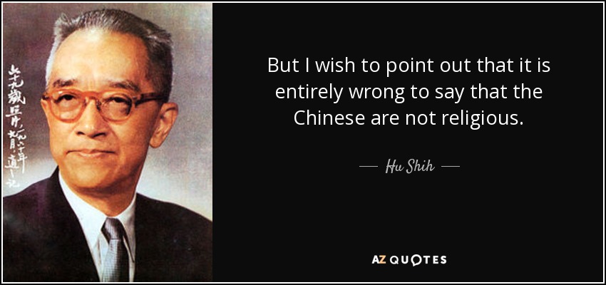 But I wish to point out that it is entirely wrong to say that the Chinese are not religious. - Hu Shih