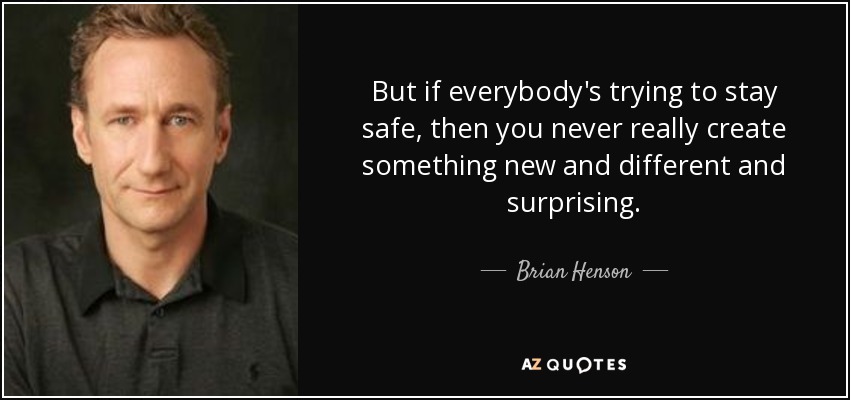 But if everybody's trying to stay safe, then you never really create something new and different and surprising. - Brian Henson