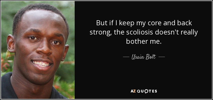 But if I keep my core and back strong, the scoliosis doesn't really bother me. - Usain Bolt