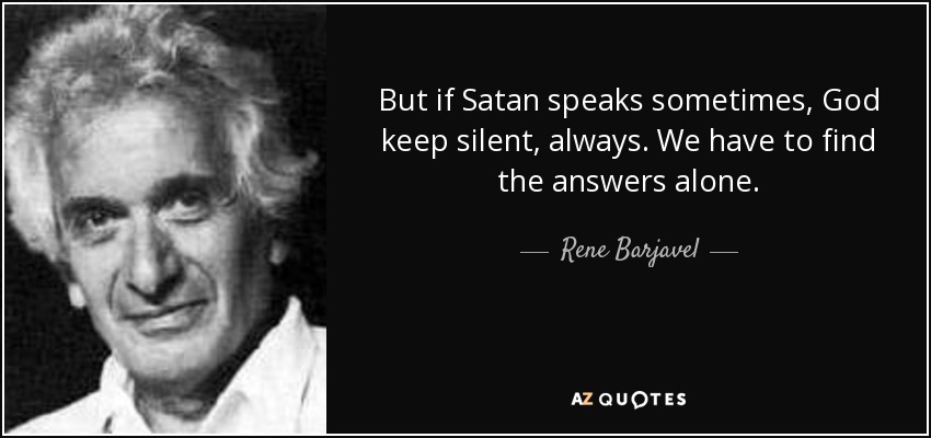 But if Satan speaks sometimes, God keep silent, always. We have to find the answers alone. - Rene Barjavel