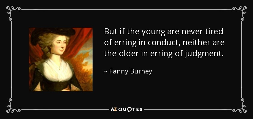 But if the young are never tired of erring in conduct, neither are the older in erring of judgment. - Fanny Burney