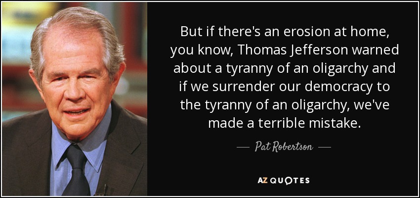 But if there's an erosion at home, you know, Thomas Jefferson warned about a tyranny of an oligarchy and if we surrender our democracy to the tyranny of an oligarchy, we've made a terrible mistake. - Pat Robertson