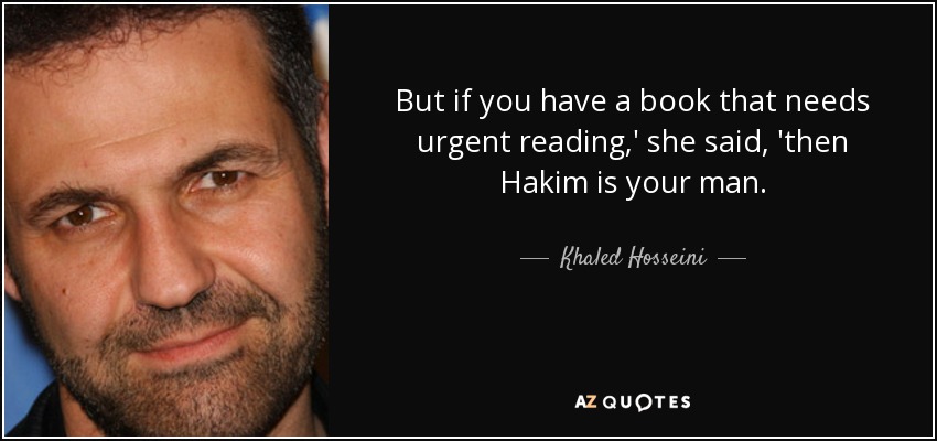 But if you have a book that needs urgent reading,' she said, 'then Hakim is your man. - Khaled Hosseini