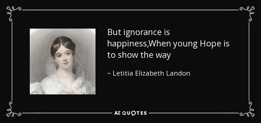 But ignorance is happiness,When young Hope is to show the way - Letitia Elizabeth Landon