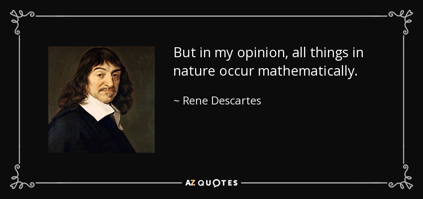 But in my opinion, all things in nature occur mathematically. - Rene Descartes
