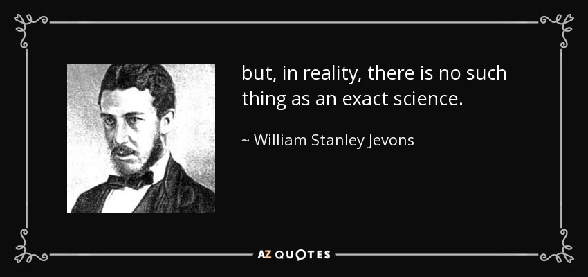 but, in reality, there is no such thing as an exact science. - William Stanley Jevons