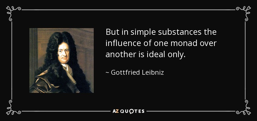 But in simple substances the influence of one monad over another is ideal only. - Gottfried Leibniz