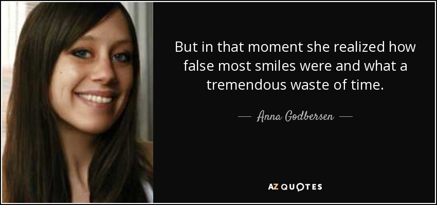 But in that moment she realized how false most smiles were and what a tremendous waste of time. - Anna Godbersen