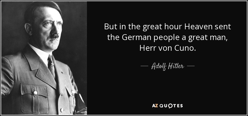 But in the great hour Heaven sent the German people a great man, Herr von Cuno. - Adolf Hitler
