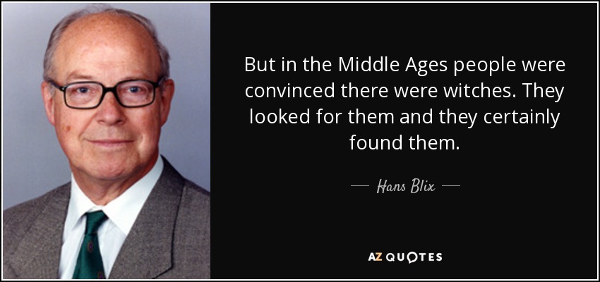 But in the Middle Ages people were convinced there were witches. They looked for them and they certainly found them. - Hans Blix