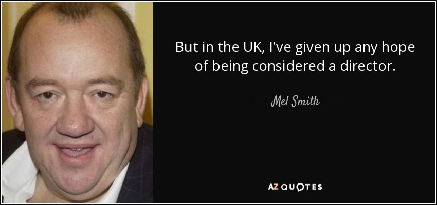 But in the UK, I've given up any hope of being considered a director. - Mel Smith