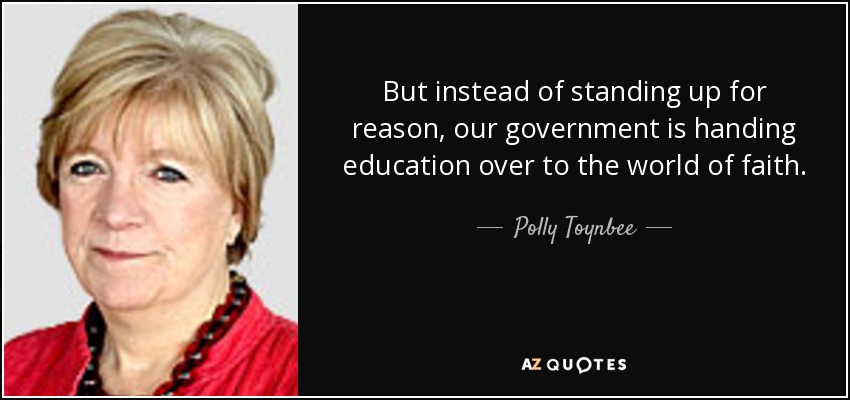 But instead of standing up for reason, our government is handing education over to the world of faith. - Polly Toynbee