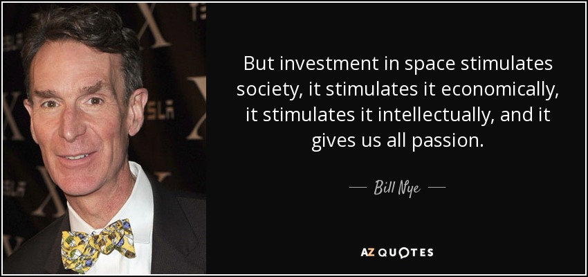 But investment in space stimulates society, it stimulates it economically, it stimulates it intellectually, and it gives us all passion. - Bill Nye