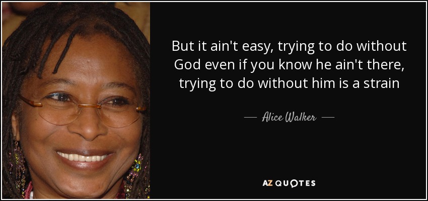 But it ain't easy, trying to do without God even if you know he ain't there, trying to do without him is a strain - Alice Walker
