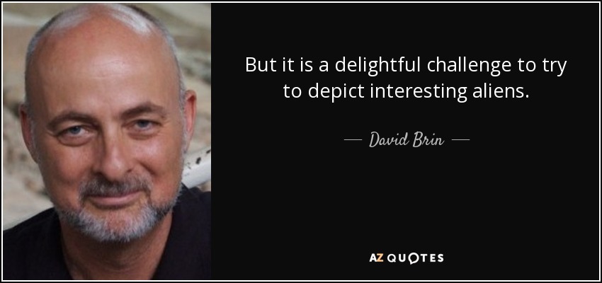 But it is a delightful challenge to try to depict interesting aliens. - David Brin