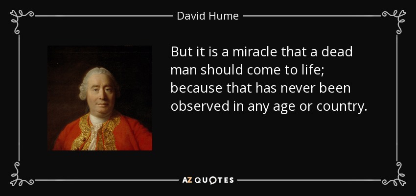 But it is a miracle that a dead man should come to life; because that has never been observed in any age or country. - David Hume