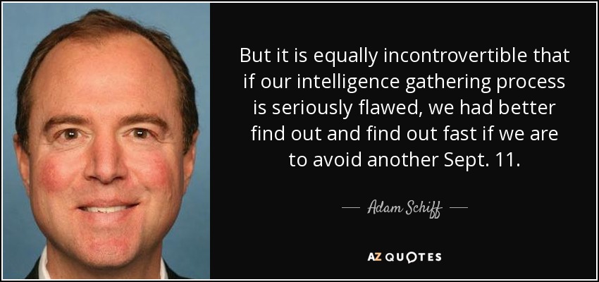 But it is equally incontrovertible that if our intelligence gathering process is seriously flawed, we had better find out and find out fast if we are to avoid another Sept. 11. - Adam Schiff