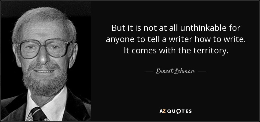 But it is not at all unthinkable for anyone to tell a writer how to write. It comes with the territory. - Ernest Lehman