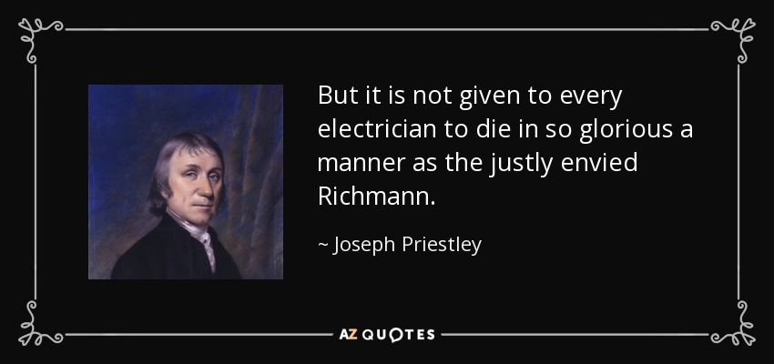 But it is not given to every electrician to die in so glorious a manner as the justly envied Richmann. - Joseph Priestley