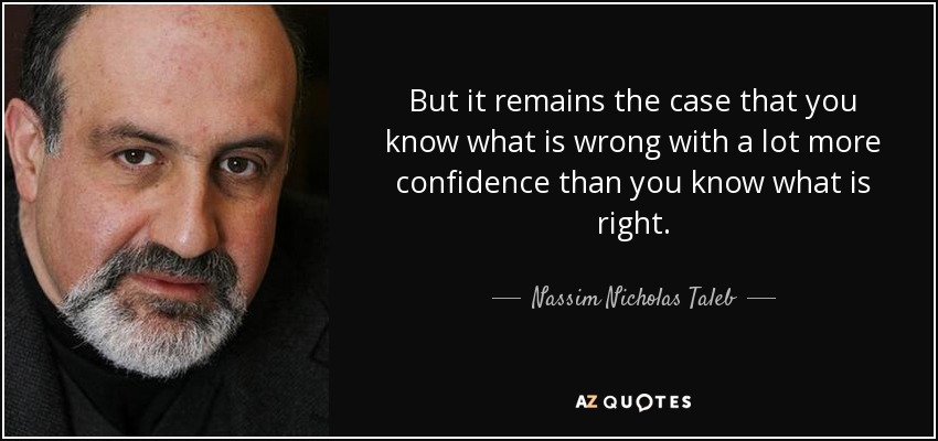 But it remains the case that you know what is wrong with a lot more confidence than you know what is right. - Nassim Nicholas Taleb