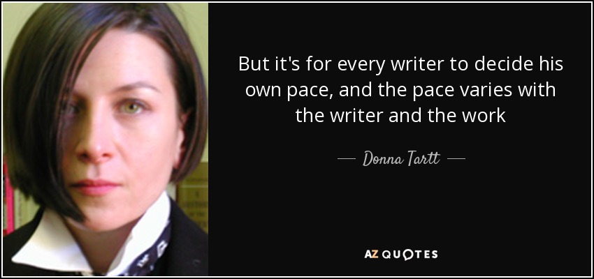 But it's for every writer to decide his own pace, and the pace varies with the writer and the work - Donna Tartt