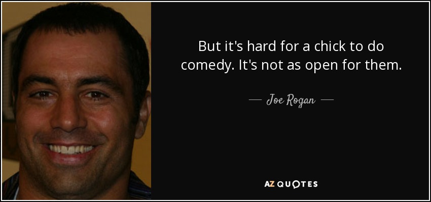 But it's hard for a chick to do comedy. It's not as open for them. - Joe Rogan