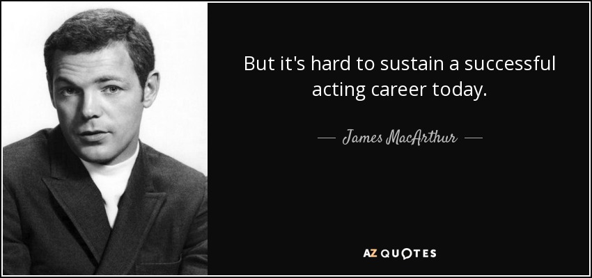 But it's hard to sustain a successful acting career today. - James MacArthur
