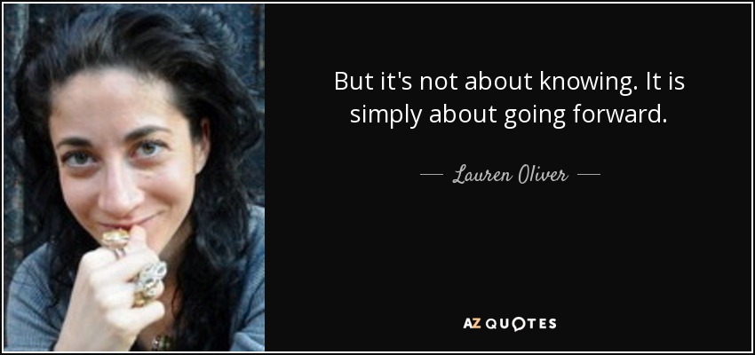 But it's not about knowing. It is simply about going forward. - Lauren Oliver