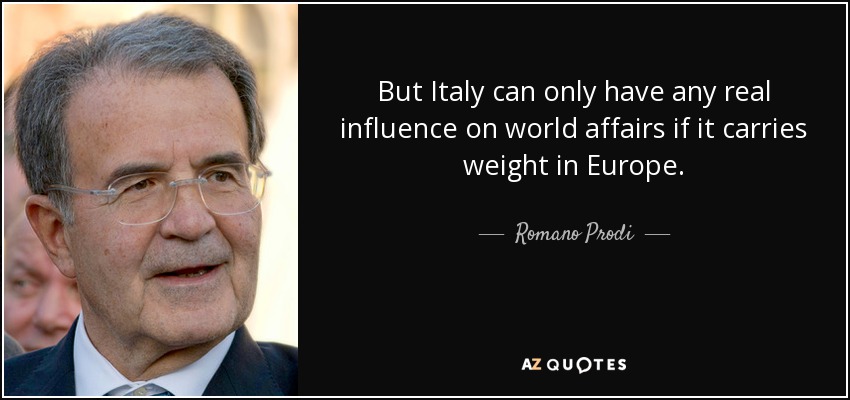 But Italy can only have any real influence on world affairs if it carries weight in Europe. - Romano Prodi