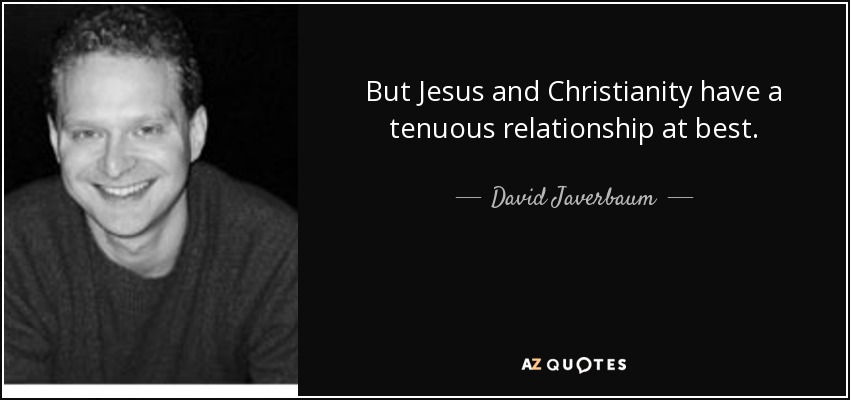 But Jesus and Christianity have a tenuous relationship at best. - David Javerbaum