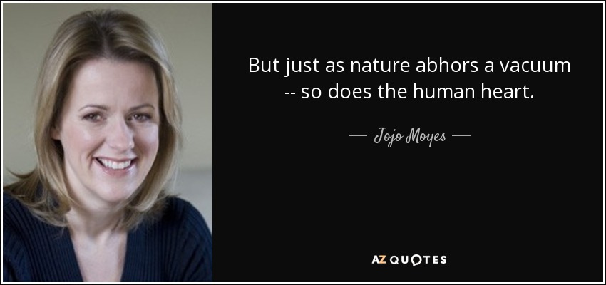 But just as nature abhors a vacuum -- so does the human heart. - Jojo Moyes