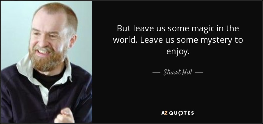 But leave us some magic in the world. Leave us some mystery to enjoy. - Stuart Hill