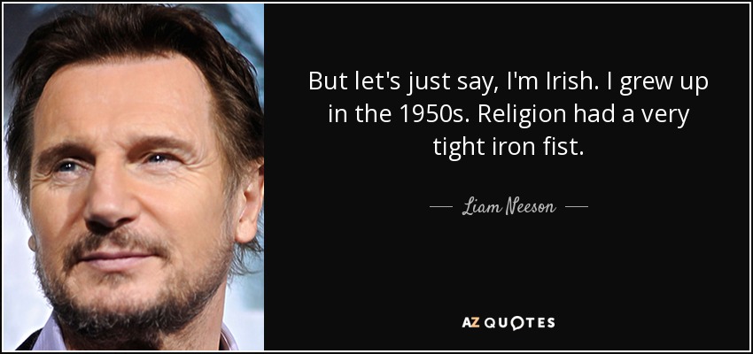 But let's just say, I'm Irish. I grew up in the 1950s. Religion had a very tight iron fist. - Liam Neeson
