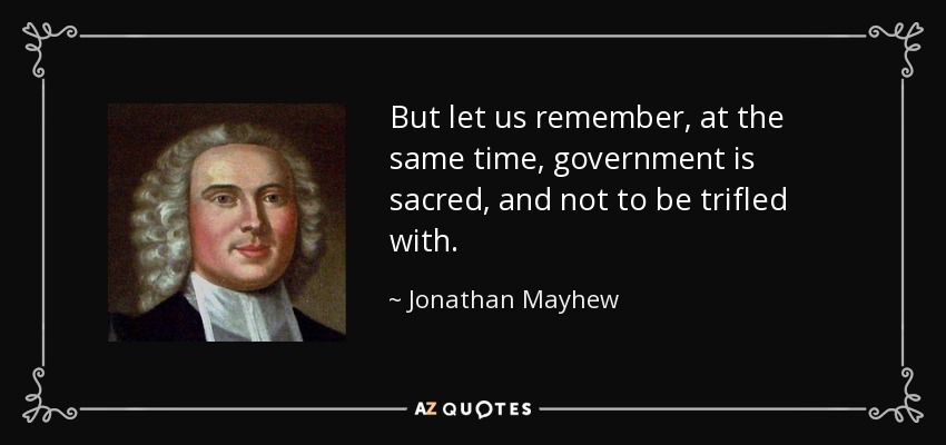 But let us remember, at the same time, government is sacred, and not to be trifled with. - Jonathan Mayhew