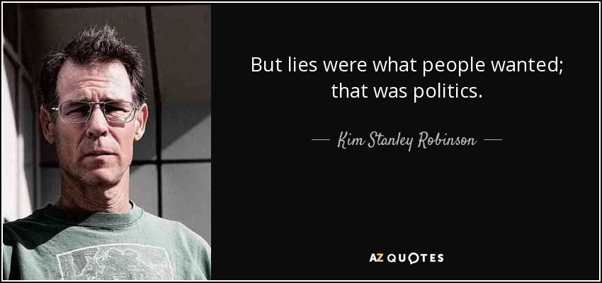 But lies were what people wanted; that was politics. - Kim Stanley Robinson