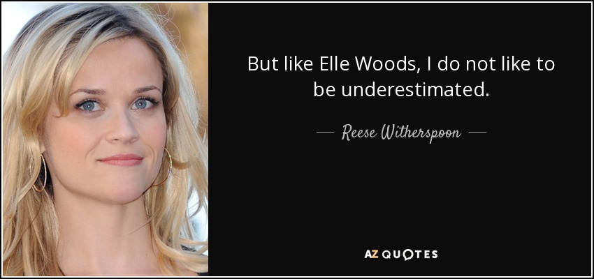 But like Elle Woods, I do not like to be underestimated. - Reese Witherspoon