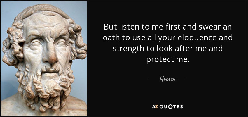 But listen to me first and swear an oath to use all your eloquence and strength to look after me and protect me. - Homer