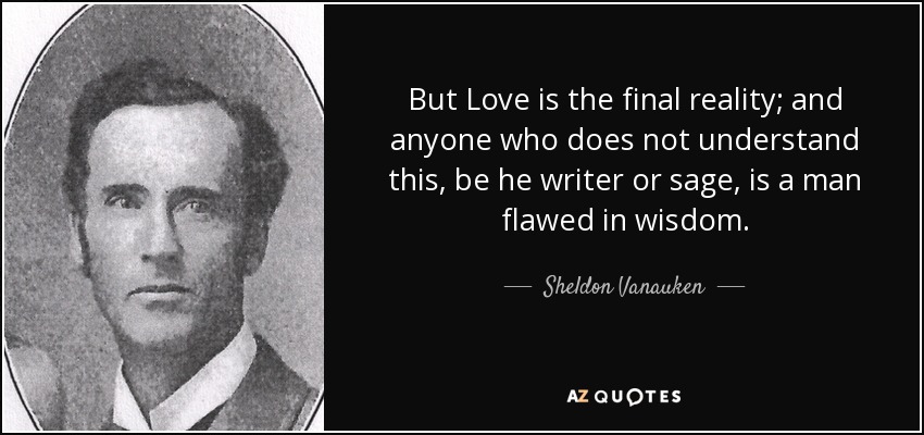 But Love is the final reality; and anyone who does not understand this, be he writer or sage, is a man flawed in wisdom. - Sheldon Vanauken