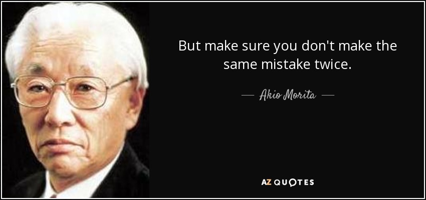 But make sure you don't make the same mistake twice. - Akio Morita