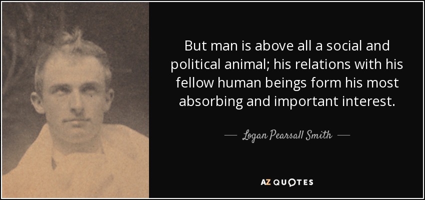 Logan Pearsall Smith quote: But man is above all a social and political  animal...