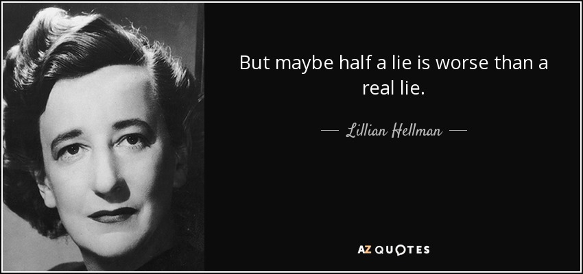 But maybe half a lie is worse than a real lie. - Lillian Hellman