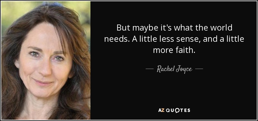 But maybe it's what the world needs. A little less sense, and a little more faith. - Rachel Joyce