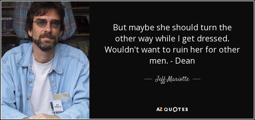 But maybe she should turn the other way while I get dressed. Wouldn't want to ruin her for other men. - Dean - Jeff Mariotte