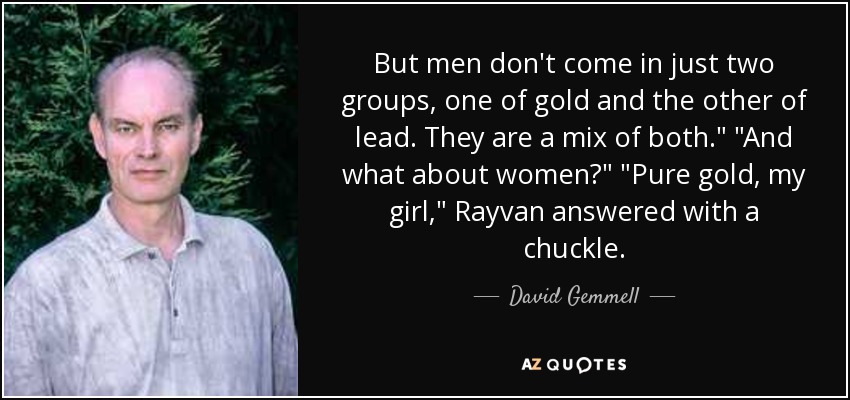 But men don't come in just two groups, one of gold and the other of lead. They are a mix of both.